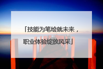 技能为笔绘就未来，职业体验绽放风采