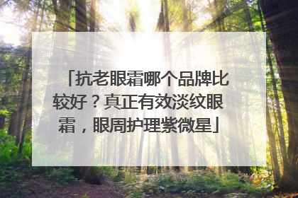 抗老眼霜哪个品牌比较好？真正有效淡纹眼霜，眼周护理紫微星