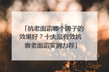 抗老面霜哪个牌子的效果好？十大最有效抗衰老面霜实测力荐