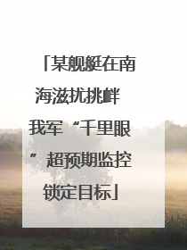 某舰艇在南海滋扰挑衅 我军“千里眼”超预期监控锁定目标