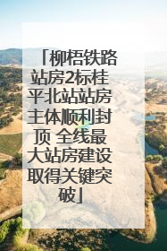 柳梧铁路站房2标桂平北站站房主体顺利封顶 全线最大站房建设取得关键突破