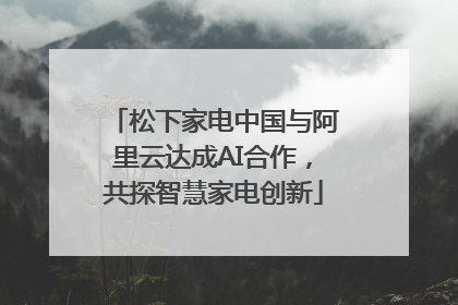 松下家电中国与阿里云达成AI合作，共探智慧家电创新