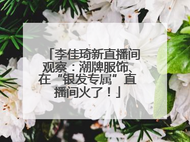 李佳琦新直播间观察：潮牌服饰、在“银发专属”直播间火了！