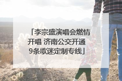 李宗盛演唱会燃情开唱 济南公交开通9条歌迷定制专线