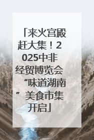 来火宫殿赶大集！2025中非经贸博览会“味道湖南”美食市集开启