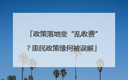 政策落地变“乱收费”？惠民政策缘何被误解
