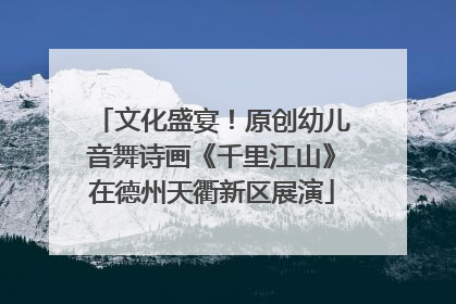 文化盛宴！原创幼儿音舞诗画《千里江山》在德州天衢新区展演