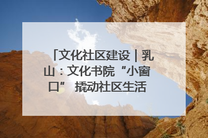 文化社区建设｜乳山：文化书院“小窗口” 撬动社区生活“大幸福”