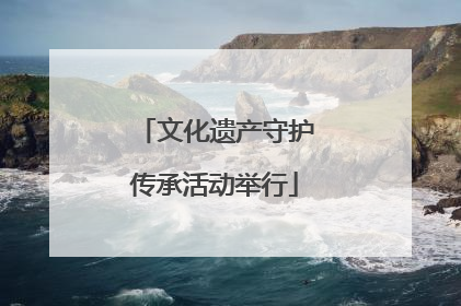 文化遗产守护传承活动举行