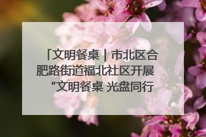 文明餐桌｜市北区合肥路街道福北社区开展“文明餐桌 光盘同行——小餐桌带动大文明”宣传活动