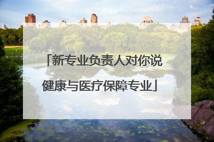新专业负责人对你说 健康与医疗保障专业