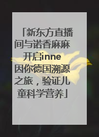 新东方直播间与诺香麻麻开启inne因你德国溯源之旅，验证儿童科学营养