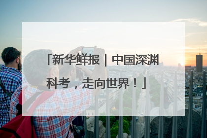 新华鲜报｜中国深渊科考，走向世界！