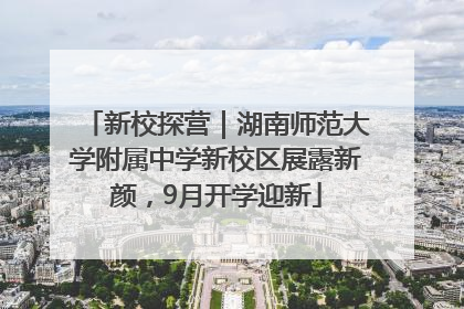 新校探营｜湖南师范大学附属中学新校区展露新颜，9月开学迎新
