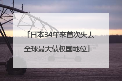 日本34年来首次失去全球最大债权国地位