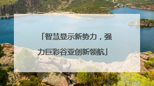 智慧显示新势力，强力巨彩谷亚创新领航