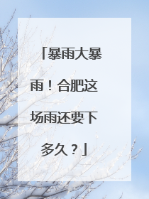 暴雨大暴雨！合肥这场雨还要下多久？