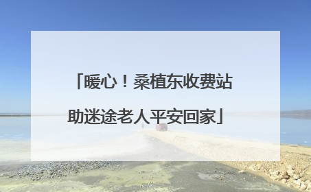 暖心！桑植东收费站助迷途老人平安回家