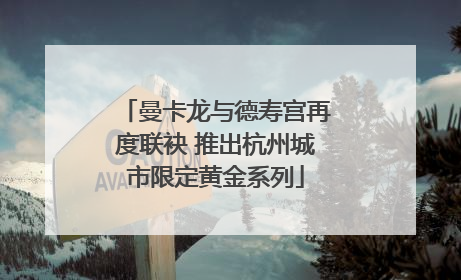 曼卡龙与德寿宫再度联袂 推出杭州城市限定黄金系列