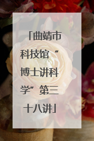 曲靖市科技馆“博士讲科学”第三十八讲