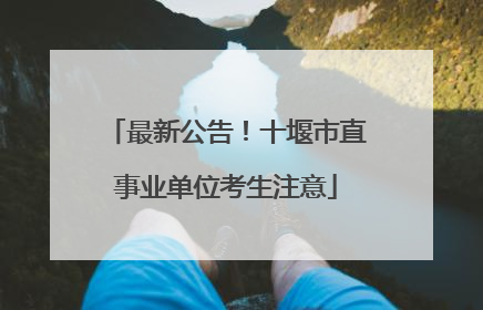 最新公告！十堰市直事业单位考生注意