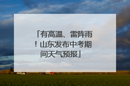有高温、雷阵雨！山东发布中考期间天气预报