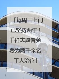 每周三上门已坚持两年！千祥志愿者免费为两千余名工人治疗
