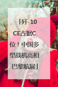 歼-10CE占据C位！中国多型战机亮相巴黎航展