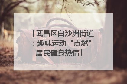 武昌区白沙洲街道：趣味运动“点燃”居民健身热情