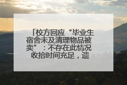 校方回应“毕业生宿舍未及清理物品被卖”：不存在此情况 收拾时间充足，遗留物品会帮保管