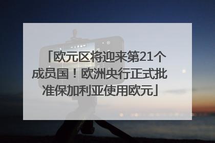 欧元区将迎来第21个成员国！欧洲央行正式批准保加利亚使用欧元