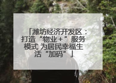 潍坊经济开发区：打造“物业＋”服务模式 为居民幸福生活“加码”