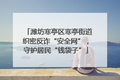 潍坊寒亭区寒亭街道织密反诈“安全网”，守护居民“钱袋子”