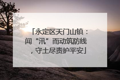 永定区天门山镇：闻“汛”而动筑防线，守土尽责护平安