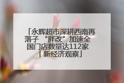 永辉超市深耕西南再落子 “胖改”加速全国门店数量达112家丨新经济观察