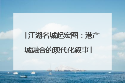 江湖名城起宏图：港产城融合的现代化叙事