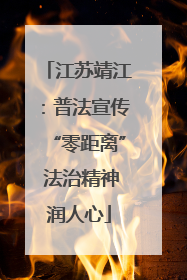 江苏靖江：普法宣传“零距离” 法治精神润人心