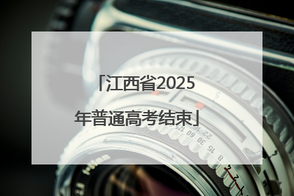 江西省2025年普通高考结束