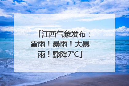 江西气象发布：雷雨！暴雨！大暴雨！骤降7℃