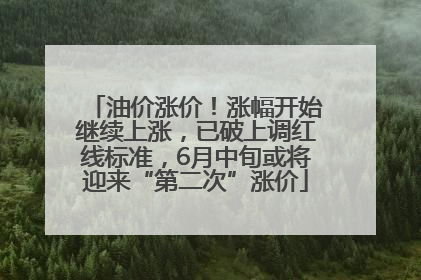 油价涨价！涨幅开始继续上涨，已破上调红线标准，6月中旬或将迎来“第二次”涨价