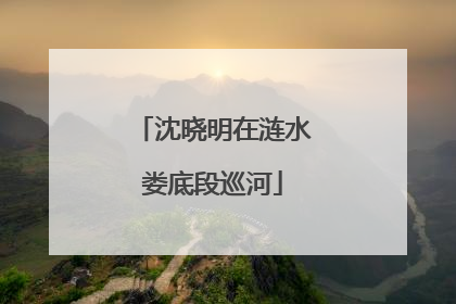 沈晓明在涟水娄底段巡河