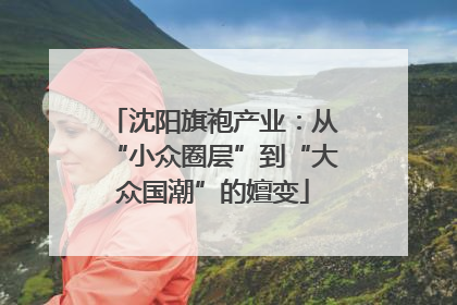 沈阳旗袍产业：从“小众圈层”到“大众国潮”的嬗变