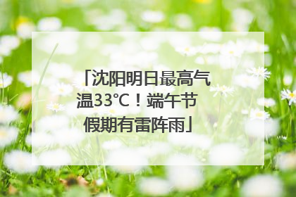沈阳明日最高气温33℃！端午节假期有雷阵雨