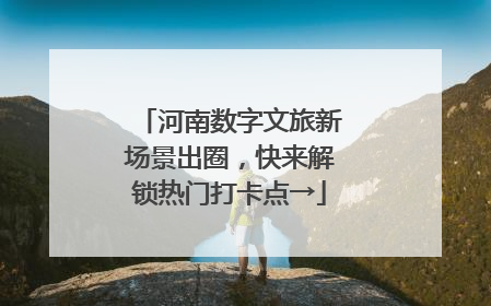 河南数字文旅新场景出圈，快来解锁热门打卡点→