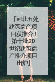 河北五处建筑遗产项目获推介！第十批20世纪建筑遗产推介项目出炉