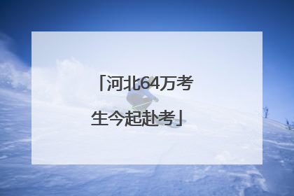 河北64万考生今起赴考