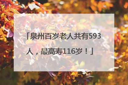 泉州百岁老人共有593人，最高寿116岁！