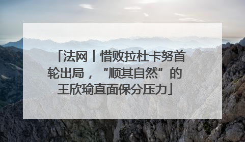 法网︱惜败拉杜卡努首轮出局，“顺其自然”的王欣瑜直面保分压力
