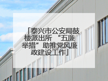 泰兴市公安局鼓楼派出所 “五廉举措”助推党风廉政建设工作