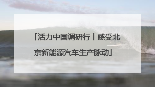 活力中国调研行丨感受北京新能源汽车生产脉动